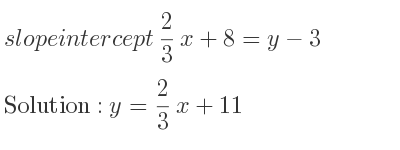 The slope intercept of 2/3 x+8=y-3 is y= 2/3 x+11